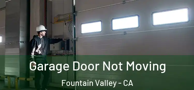  Garage Door Not Moving Fountain Valley - CA